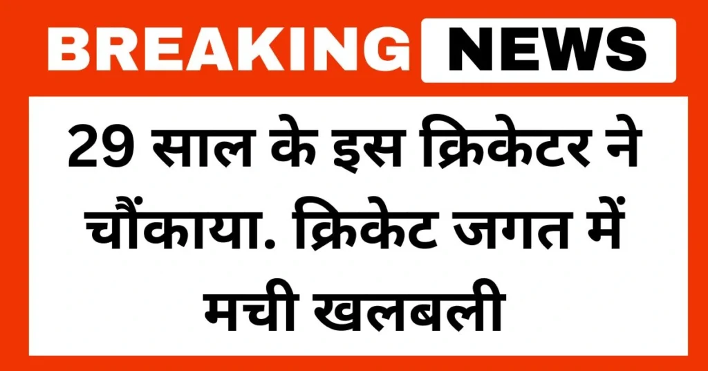 29 साल के इस क्रिकेटर ने चौंकाया. क्रिकेट जगत में मची खलबली