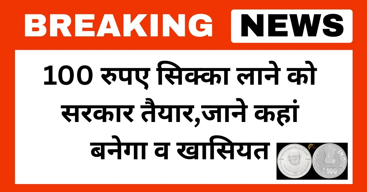 100 रुपए सिक्का लाने को सरकार तैयार,जाने कहां बनेगा व खासियत