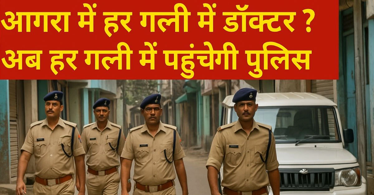 आगरा में हर गली में डॉक्टर? अब हर गली में पहुंचेगी पुलिस