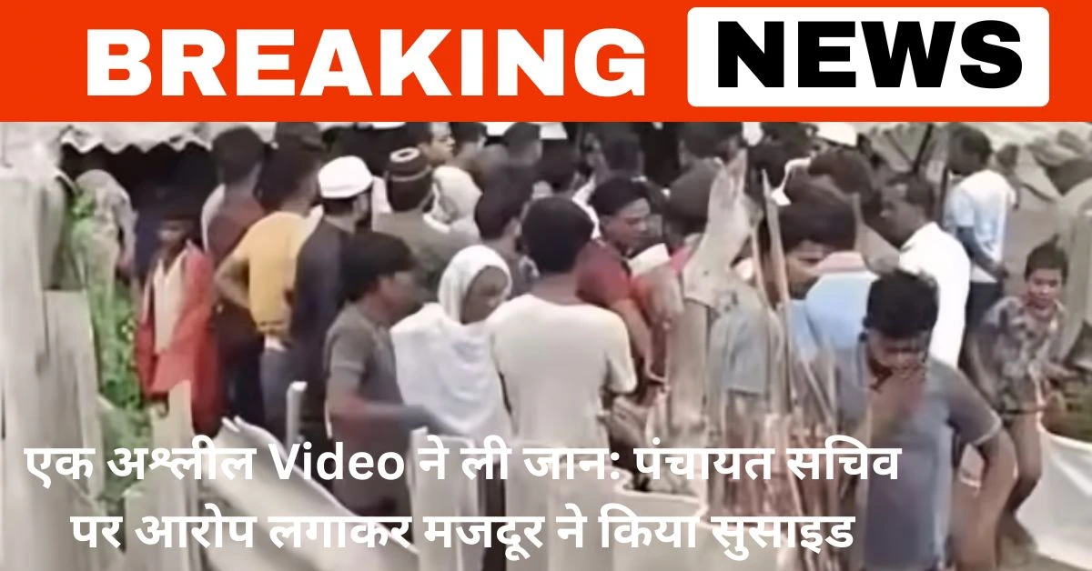 एक अश्लील Video ने ली जान: पंचायत सचिव पर आरोप लगाकर मजदूर ने किया सुसाइड