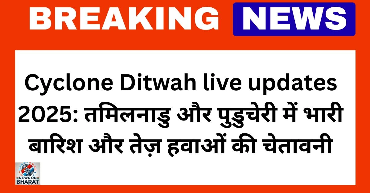 Cyclone Ditwah live updates